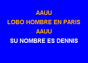 AAUU
LOBO HOMBRE EN PARIS
AAUU

SU NOMBRE ES DENNIS