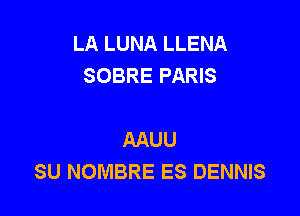 LA LUNA LLENA
SOBRE PARIS

AAUU
SU NOMBRE ES DENNIS