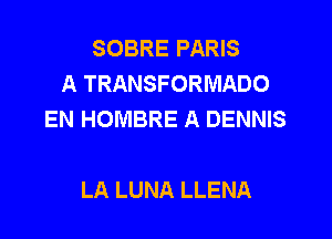 SOBRE PARIS
A TRANSFORMADO
EN HOMBRE A DENNIS

LA LUNA LLENA