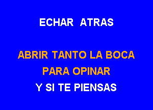 ECHAR ATRAS

ABRIR TANTO LA BOCA

PARA OPINAR
Y SI TE PIENSAS