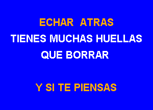 ECHAR ATRAS
TIENES MUCHAS HUELLAS
QUE BORRAR

Y SI TE PIENSAS