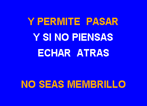 Y PERMITE PASAR
Y SI NO PIENSAS
ECHAR ATRAS

NO SEAS MEMBRILLO