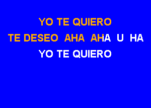 YO TE QUIERO
TE DESEO AHA AHA U HA
YO TE QUIERO