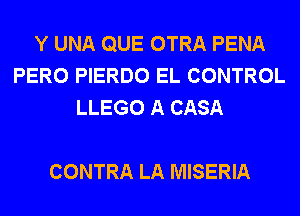 Y UNA QUE OTRA PENA
PERO PIERDO EL CONTROL
LLEGO A CASA

CONTRA LA MISERIA