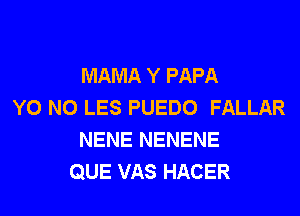 MAMA Y PAPA
Y0 N0 LES PUEDO FALLAR
NENE NENENE
QUE VAS HACER