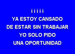 YA ESTOY CANSADO
DE ESTAR SIN TRABAJAR
Y0 SOLO PIDO
UNA OPORTUNIDAD