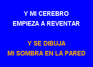 Y Ml CEREBRO
EMPIEZA A REVENTAR

Y SE DIBUJA
Ml SOMBRA EN LA PARED