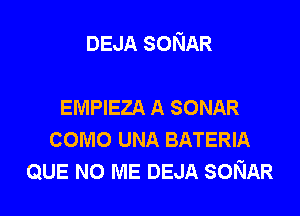 DEJA SONAR

EMPIEZA A SONAR
como UNA BATERIA
QUE NO ME DEJA SONAR