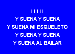 Y SUENA Y SUENA
Y SUENA Ml ESQUELETO
Y SUENA Y SUENA

Y SUENA AL BAILAR l