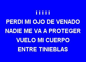 PERDI Ml 0J0 DE VENADO
NADIE ME VA A PROTEGER
VUELO Ml CUERPO
ENTRE TINIEBLAS