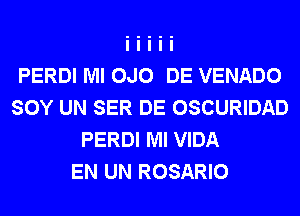 PERDI Ml 0J0 DE VENADO
SOY UN SER DE OSCURIDAD
PERDI Ml VIDA
EN UN ROSARIO