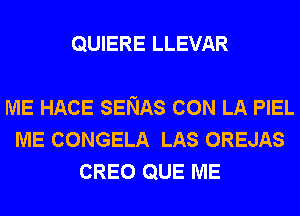 QUIERE LLEVAR

ME HACE SENAS CON LA PIEL
ME CONGELA LAS OREJAS
CREO QUE ME