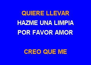 QUIERE LLEVAR
HAZME UNA LIMPIA
POR FAVOR AMOR

CREO QUE ME