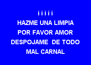 HAZNIE UNA LIMPIA
POR FAVOR AMOR
DESPOJAME DE TODO
MAL CARNAL