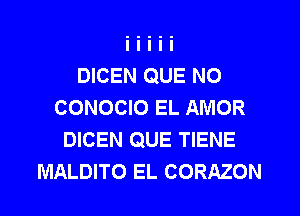 DICEN QUE NO
CONOCIO EL AMOR
DICEN QUE TIENE
MALDITO EL CORAZON