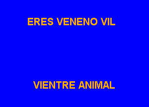 ERES VENENO VIL

VIENTRE ANIMAL