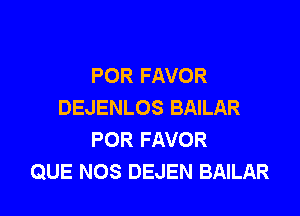 POR FAVOR
DEJENLOS BAILAR

POR FAVOR
QUE NOS DEJEN BAILAR