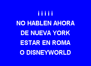 NO HABLEN AHORA
DE NUEVA YORK

ESTAR EN ROMA
O DISNEYWORLD