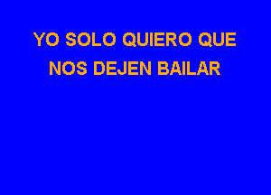 Y0 SOLO QUIERO QUE
NOS DEJEN BAILAR