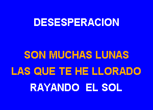 DESESPERACION

SON MUCHAS LUNAS
LAS QUE TE HE LLORADO
RAYANDO EL SOL