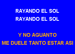 RAYANDO EL SOL
RAYANDO EL SOL

Y N0 AGUANTO
ME DUELE TANTO ESTAR ASI