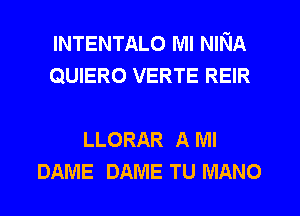 INTENTALO MI NINA
QUIERO VERTE REIR

LLORAR A Ml
DAME DAME TU MANO