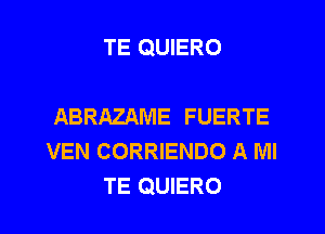 TE QUIERO

ABRAZAME FUERTE
VEN CORRIENDO A MI
TE QUIERO