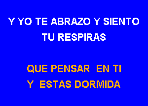 Y Y0 TE ABRAZO Y SIENTO
TU RESPIRAS

QUE PENSAR EN Tl
Y ESTAS DORMIDA