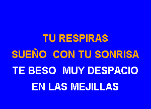 TU RESPIRAS
SUENO CON TU SONRISA
TE BESO MUY DESPACIO

EN LAS MEJILLAS