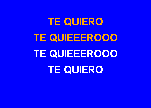 TE QUIERO
TE QUIEEEROOO
TE QUIEEEROOO

TE QUIERO