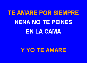 TE AMARE POR SIEMPRE
NENA N0 TE PEINES
EN LA CAMA

Y Y0 TE AMARE