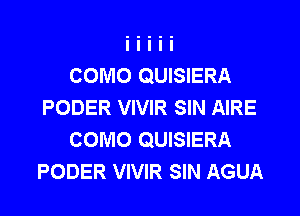 COMO QUISIERA
PODER VIVIR SIN AIRE

COMO QUISIERA
PODER VIVIR SIN AGUA