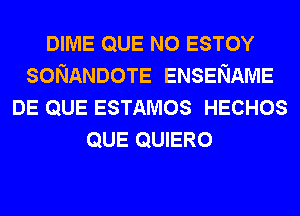 DIME QUE NO ESTOY
SONANDOTE ENSENAME
DE QUE ESTAMOS HECHOS
QUE QUIERO