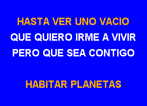 HASTA VER UNO VACIO
QUE QUIERO IRME A VIVIR
PERO QUE SEA CONTIGO

HABITAR PLANETAS