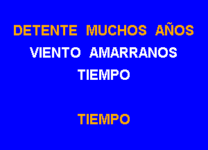 DETENTE MUCHOS ANOS
VIENTO AMARRANOS
TIEMPO

TIEMPO