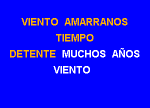 VIENTO AMARRANos
TIEMPO
DETENTE MUCHOS ANos

VIENTO