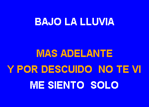 BAJO LA LLUVIA

MAS ADELANTE

Y POR DESCUIDO NO TE VI
ME SIENTO SOLO