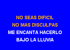 NO SEAS DIFICIL
NO MAS DISCULPAS

ME ENCANTA HACERLO
BAJO LA LLUVIA