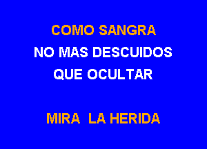 COMO SANGRA
NO MAS DESCUIDOS
QUE OCULTAR

MIRA LA HERIDA