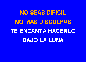 N0 SEAS DIFICIL
NO MAS DISCULPAS
TE ENCANTA HACERLO

BAJO LA LUNA