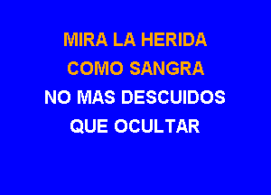 MIRA LA HERIDA
COMO SANGRA
NO MAS DESCUIDOS

QUE OCULTAR