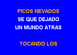 PICOS NEVADOS
SE QUE DEJADO
UN MUNDO ATRAS

TOCANDO LOS