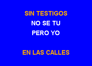 SIN TESTIGOS
NO SE TU
PERO Y0

EN LAS CALLES