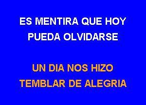 ES MENTIRA QUE HOY
PUEDA OLVIDARSE

UN DIA NOS HIZO
TEMBLAR DE ALEGRIA