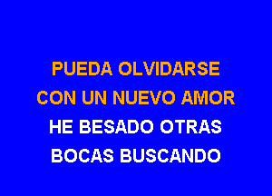 PUEDA OLVIDARSE
CON UN NUEVO AMOR
HE BESADO OTRAS
BOCAS BUSCANDO