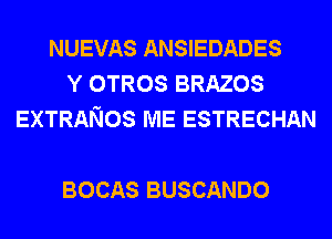 NUEVAS ANSIEDADES
YOTROSBRAZOS
EXTRANOS ME ESTRECHAN

BOCAS BUSCANDO