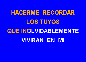 HACERME RECORDAR
LOS TUYOS
QUE INOLVIDABLEMENTE
VIVIRAN EN MI