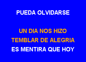 PUEDA OLVIDARSE

UN DIA NOS HIZO
TEMBLAR DE ALEGRIA
ES MENTIRA QUE HOY