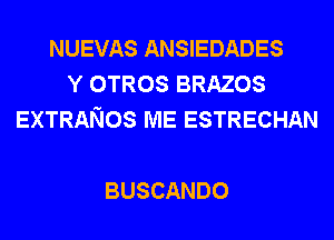 NUEVAS ANSIEDADES
YOTROSBRAZOS
EXTRANOS ME ESTRECHAN

BUSCANDO