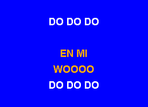 DO DO DO

EN MI

WOOOO
DO DO D0